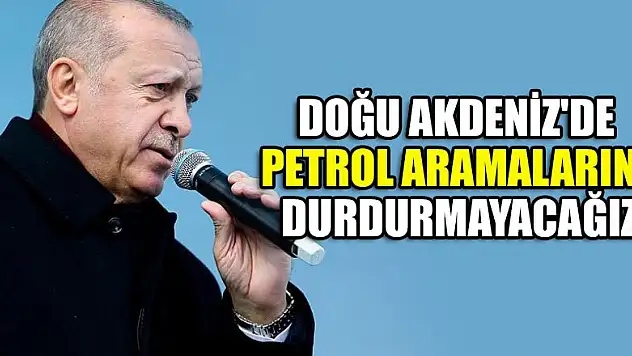 Doğu Akdeniz'de petrol aramalarını durdurmayacağız