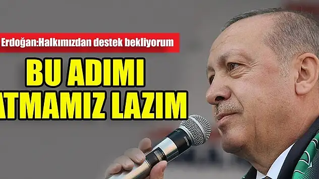 Erdoğan: Halkımdan destek bekliyorum, bu adımı atmamız lazım