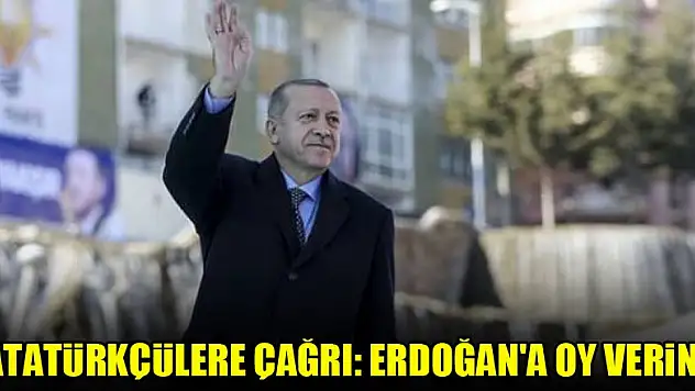 Atatürkçülere çağrı: Erdoğan'a oy verin!
