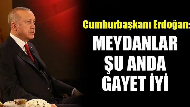 Cumhurbaşkanı Erdoğan: Meydanlar şu anda gayet iyi