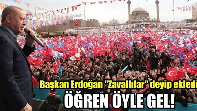 Başkan Erdoğan 'Zavallılar' deyip ekledi: Öğren öyle gel!