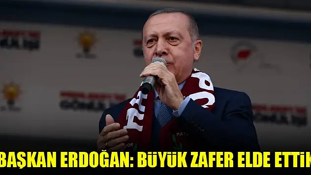 Başkan Erdoğan: Büyük zafer elde ettik