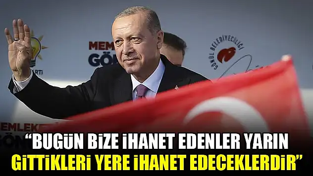 Cumhurbaşkanı Erdoğan: Bugün bize ihanet edenler yarın gittikleri yere ihanet edeceklerdir