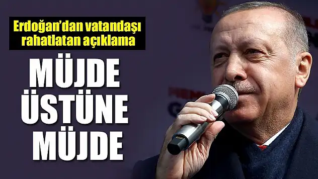 Erdoğan'dan vatandaşı rahatlatan açıklama! Müjde üstüne müjde