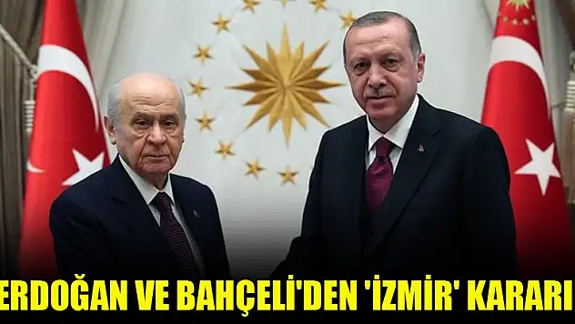 Erdoğan ve Bahçeli'den 'İzmir' kararı!