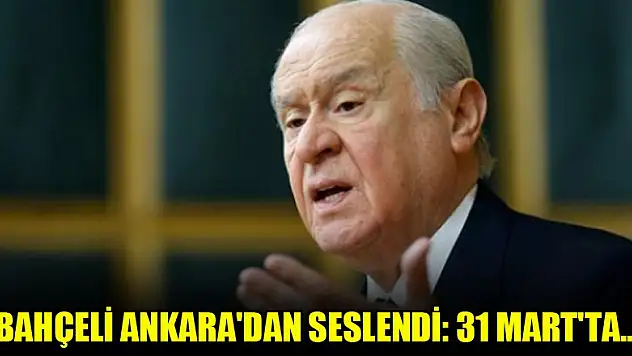 Bahçeli Ankara'dan seslendi: 31 Mart'ta...