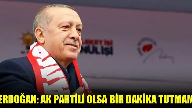 Erdoğan: AK Partili olsa bir dakika tutmam