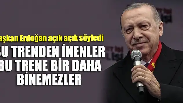 Başkan Erdoğan: Bu trenden inenler bu trene bir daha binemezler