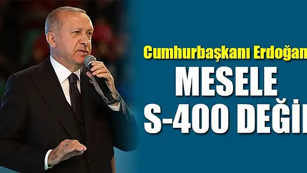 Cumhurbaşkanı Erdoğan: Mesele S-400 değil!