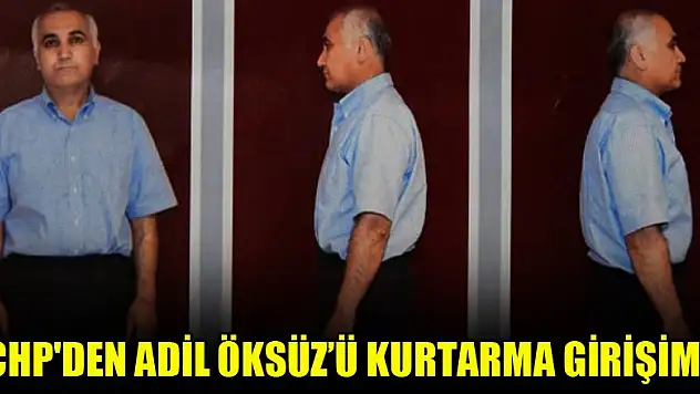 CHP'den Adil Öksüz'ü kurtarma girişimi