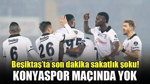 Beşiktaş'ta son dakika sakatlık şoku! Konyaspor maçında yok
