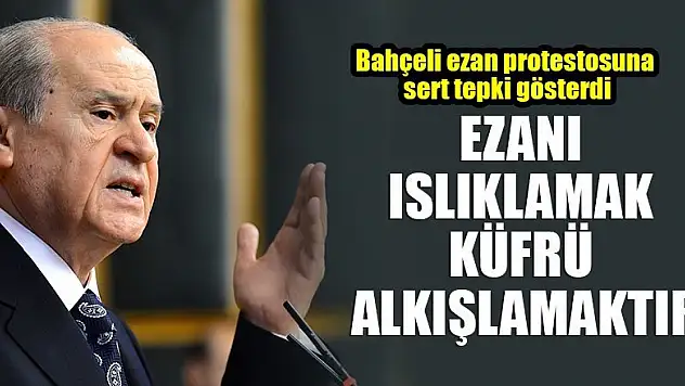 Devlet Bahçeli: Ezanı ıslıklamak küfrü alkışlamaktır