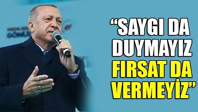 Cumhurbaşkanı Erdoğan: Saygı da duymayız, fırsat da vermeyiz