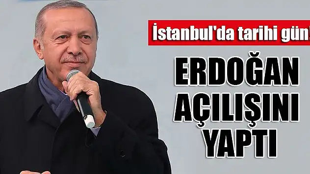 İstanbul'da tarihi gün! Erdoğan açılışını yaptı