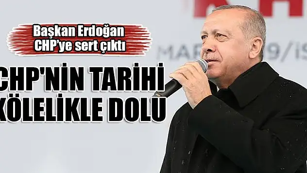 Başkan Erdoğan: CHP'nin tarihi kölelikle dolu