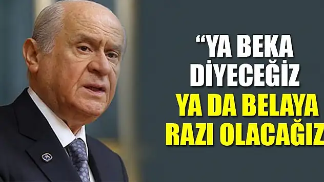MHP Genel Başkanı Bahçeli: Ya beka diyeceğiz ya da belaya razı olacağız
