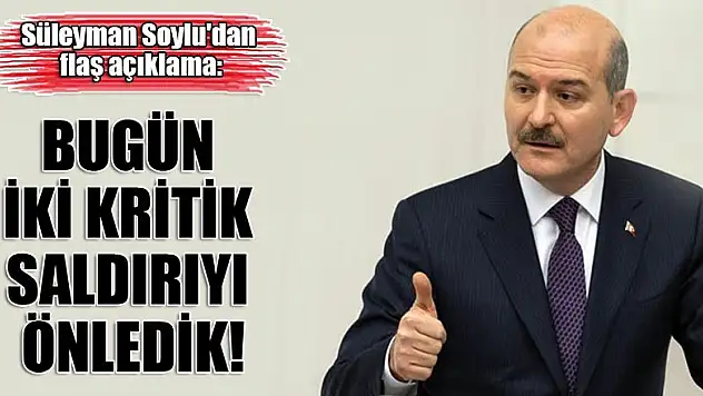 Süleyman Soylu'dan flaş açıklama: Bugün iki kritik saldırıyı önledik!