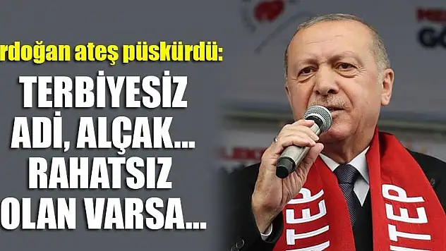 Erdoğan ateş püskürdü: Terbiyesiz, adi, alçak...