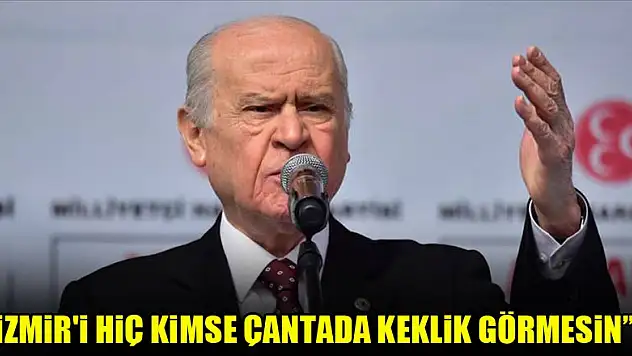 MHP Genel Başkanı Devlet Bahçeli: İzmir'i hiç kimse çantada keklik görmesin