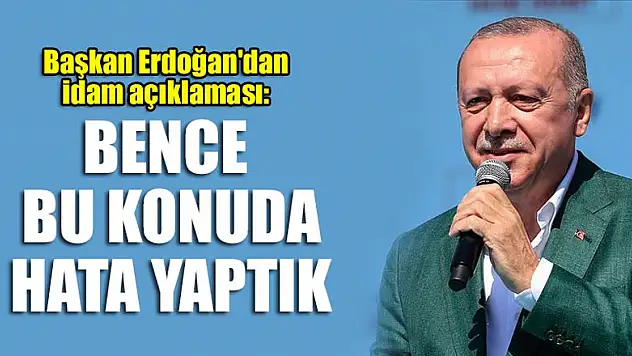 Başkan Erdoğan'dan idam açıklaması: Bence bu konuda hata yaptık
