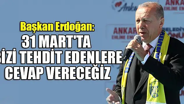 Başkan Erdoğan: 31 Mart'ta bizi tehdit edenlere cevap vereceğiz