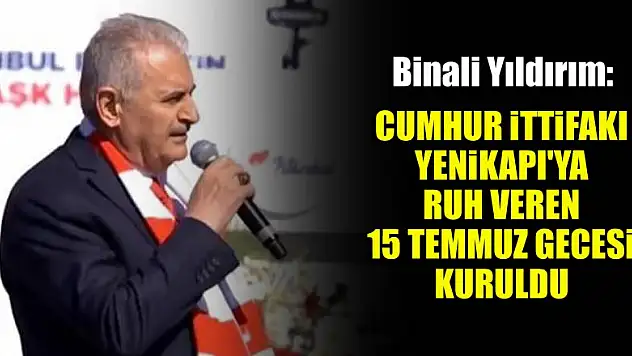 Binali Yıldırım: Cumhur İttifakı Yenikapı'ya ruh veren 15 Temmuz gecesi kuruldu