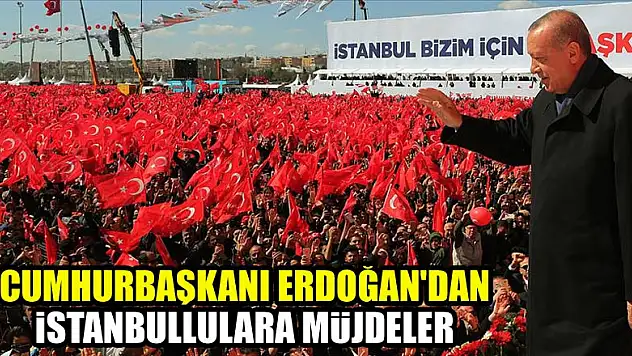 Cumhurbaşkanı Erdoğan'dan İstanbullulara müjdeler