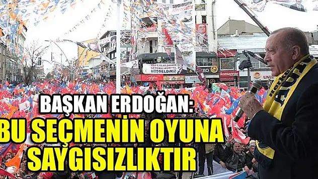 Başkan Erdoğan: Bu seçmenin oyuna saygısızlıktır