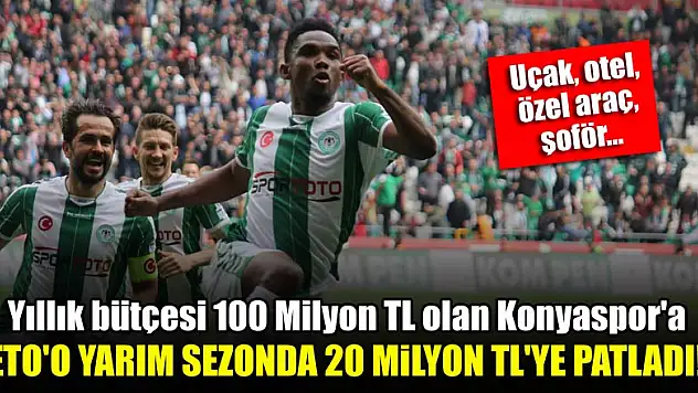 Yıllık bütçesi 100 Milyon TL olan Konyaspor'a Eto'o'nun maliyeti yarım sezonda 20 Milyon TL oldu!