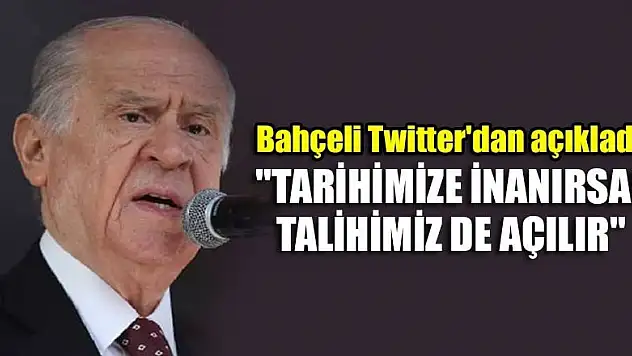 Bahçeli Twitter'dan açıkladı! 'Tarihimize inanırsak, talihimiz de açılır'