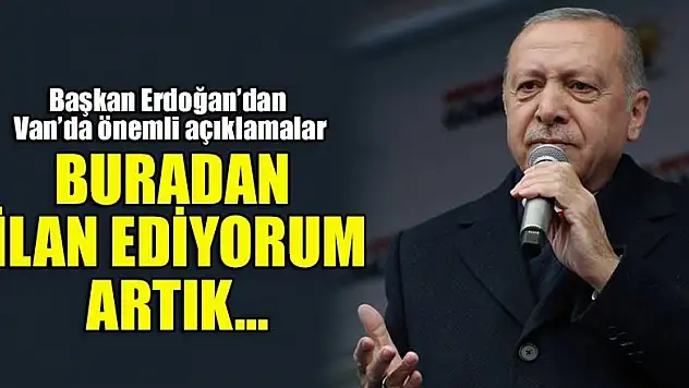 Başkan Erdoğan: Van'dan ilan ediyorum artık...