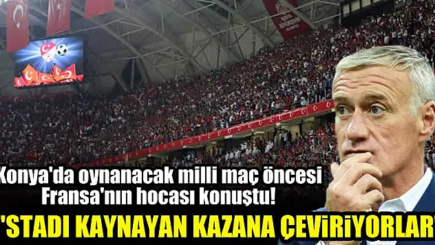 Konya'da oynanacak milli maç öncesi Fransa'nın hocası konuştu! 'stadı kaynayan kazana çeviriyorlar'