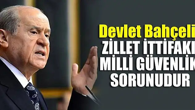 Bahçeli: Zillet İttifakı Milli güvenlik sorunudur