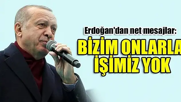 Erdoğan'dan net mesajlar: Bizim onlarla işimiz yok!