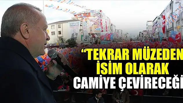 Erdoğan: Ayasofya'yı tekrar müzeden isim olarak camiye çevireceğiz