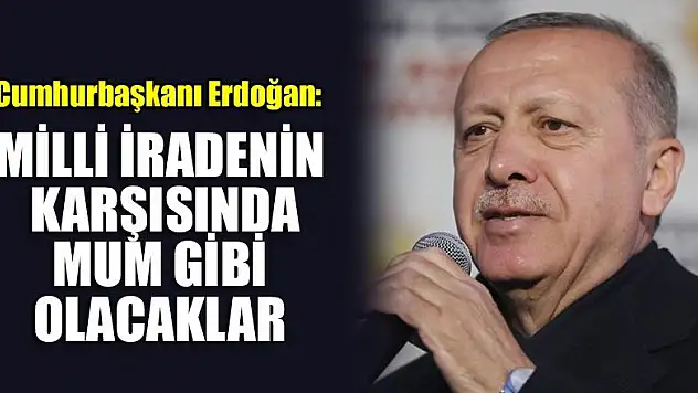 Cumhurbaşkanı Erdoğan: Milli iradenin karşısında mum gibi olacaklar