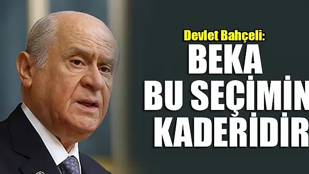 MHP Genel Başkanı Devlet Bahçeli: Beka bu seçimin kaderidir