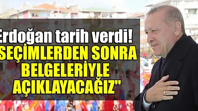 Erdoğan tarih verdi! 'Seçimlerden sonra belgeleriyle açıklayacağız'