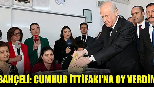 Bahçeli: Cumhur İttifakı'na oy verdim