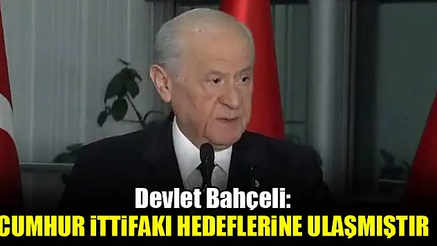 Devlet Bahçeli: Cumhur ittifakı hedeflerine ulaşmıştır