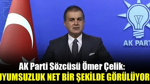 AK Parti Sözcüsü Çelik: Uyumsuzluk net bir şekilde görülüyor!