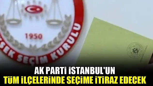AK Parti İstanbul'un tüm ilçelerinde seçime itiraz edecek