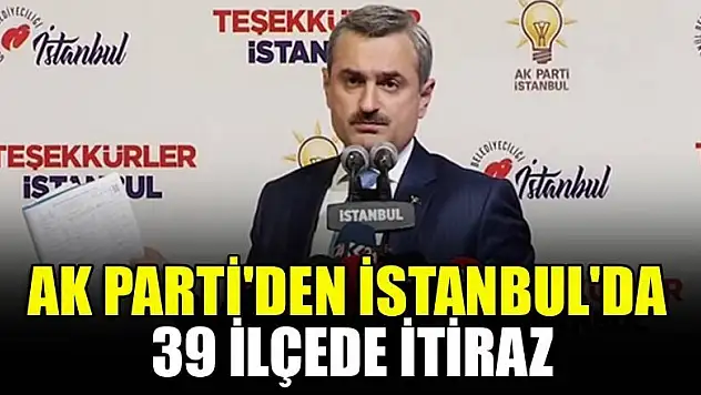 AK Parti'den İstanbul'da 39 ilçede itiraz