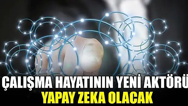Çalışma hayatının yeni aktörü yapay zeka olacak