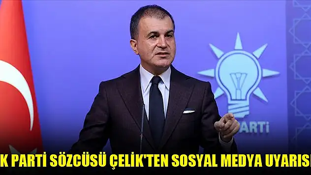 AK Parti Sözcüsü Çelik'ten sosyal medya uyarısı