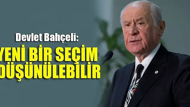 Bahçeli: Yeni bir seçim düşünülebilir