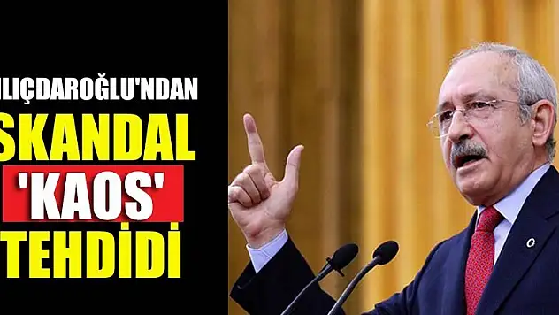 Kılıçdaroğlu'ndan skandal 'kaos' tehdidi