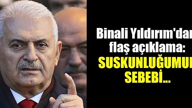 Binali Yıldırım'dan flaş açıklama: Suskunluğumun sebebi...