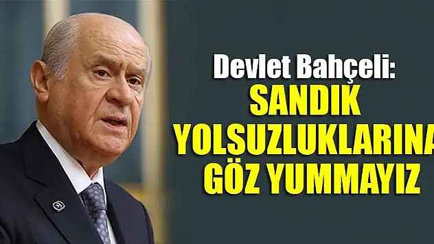 Bahçeli: Sandık yolsuzluklarına göz yummayız