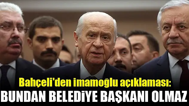 Bahçeli'den İmamoğlu açıklaması: Bundan belediye başkanı olmaz